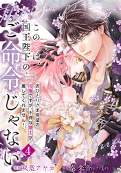 【単行本】この愛は、国王陛下のご命令じゃない ～おひとりさま希望の令嬢ですが、不仲な騎士が離してくれません！～ 4