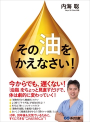 その「油」をかえなさい！―――「油脂」をちょっと見直すだけで体は劇的に変わっていく！