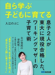 自ら学ぶ子どもに育てる～息子２人が東大に現役合格した、ワーキングマザーの子育て術～