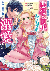 毒親に復讐したい悪役令嬢は、契約婚約した氷の貴公子に溺愛される（コミック） 1