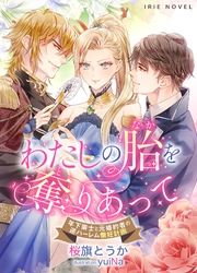 わたしの胎（なか）を奪（と）りあって～年下策士と元婚約者の逆ハーレム懐妊計画～