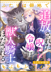 追放された呪われ令嬢は獣人騎士にほだされる ふたりは僻地でもふもふライフ（分冊版）　【第4話】