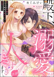 殿下、溺愛が大きすぎます…っ 捨てられ令嬢はなぜか鋼鉄の皇太子から求婚される（分冊版）　【第19話】