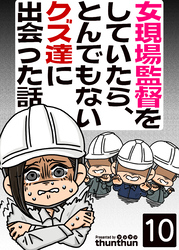 女現場監督をしていたら、とんでもないクズ達に出会った話（フルカラー）　10巻