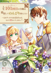 人生101回目の令嬢は隠居してのんびり暮らしたい～心はすっかりおばあちゃんなので恋なんてしません！～