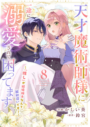 天才魔術師様に一途に溺愛されて困ってます～「推し」が結婚相手なんて、解釈違いです！～８