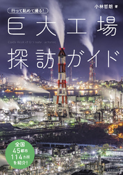 行って眺めて撮る！ 巨大工場探訪ガイド