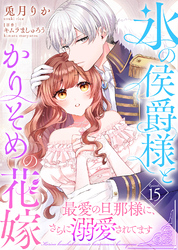 氷の侯爵様とかりそめの花嫁～最愛の旦那様に、さらに溺愛されてます～（１５）