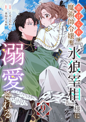 虐げられの魔術師令嬢は、『氷狼宰相』様に溺愛される【単話】９