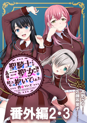 聖騎士ですが、高嶺の三聖女の誰かを酔った勢いで抱いてしまった件について 【連載版】番外編２・３