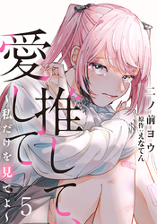推して、愛して～私だけを見てよ～ 5巻