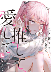 推して、愛して～私だけを見てよ～ 7巻