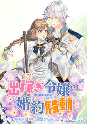 【期間限定　無料お試し版】出稼ぎ令嬢の婚約騒動 次期公爵様は婚約者に愛されたくて必死です。　連載版