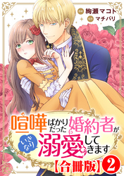 【期間限定　無料お試し版】喧嘩ばかりだった婚約者がいきなり溺愛してきます【合冊版】2