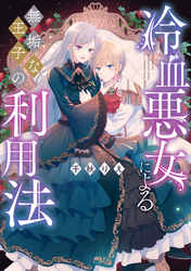 【期間限定　試し読み増量版】冷血悪女による無垢な王子の利用法【電子限定描き下ろしマンガ付き】