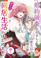婚約破棄されまして、この度失踪中の最強魔術士様と訳アリ同居生活をはじめます。山で。【第11話】(エンジェライトコミックス)