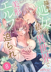 陰キャ処女な私が異世界で美形エルフに迫られてます 8