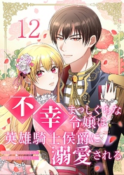 不幸まっしぐらな令嬢は英雄騎士侯爵に溺愛される 12