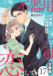 不器用なわたしがワケあり上司に恋をして【分冊版】17