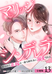 マリッジシンデレラ 拾われた花嫁は一途な副社長に溺愛される 分冊版 13巻