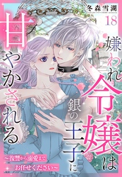 嫌われ令嬢は銀の王子に甘やかされる～復讐から溺愛までお任せください～【単話売】 18話