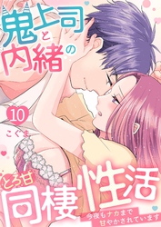 鬼上司と内緒のとろ甘同棲性活～今夜もナカまで甘やかされています～ 10