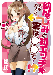 幼なじみと初エッチ☆ でもカノジョ…実は○○で…！？
