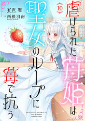 虐げられた苺姫は聖女のループに苺で抗う(話売り)　#10