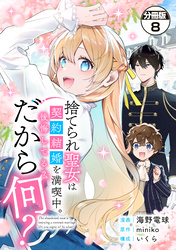 捨てられ聖女は契約結婚を満喫中。後悔してる?だから何? 分冊版(8)