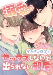 溺愛 イケメン双子とセックスしないと出られない部屋【全年齢版】【分冊版】 後編