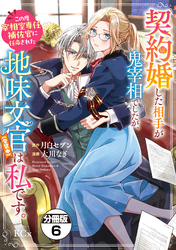 契約婚した相手が鬼宰相でしたが、この度宰相室専任補佐官に任命された地味文官(変装中)は私です。 分冊版(6)