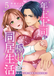 年上上司と極甘同居生活 処女の私が隠れ御曹司と偽装恋愛！？ 5