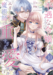 不遇な令嬢はエリート魔術師の重すぎる愛に気がつかない１０