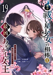 薄幸祓い屋少女の相棒は最凶あやかし女王～なりゆきで御曹司と偽装婚約も始めました～【単話版】（１９）
