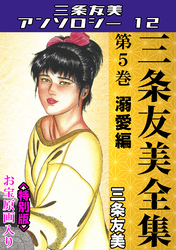 三条友美全集　第5巻　溺愛編＜お宝原画入り特別版＞・三条友美アンソロジー12