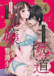 スパダリ極道と箱入りお嬢の溺愛警護生活　処女の私を愛撫する指は乱暴だけど繊細で！？ 4