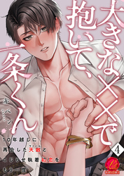 大きな××で抱いて、一条くん～10年越しに再会した天敵（ライバル）とこじらせ執着初恋をもう一度～　4巻