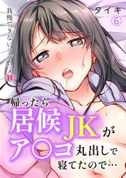 帰ったら居候JKがア○コ丸出しで寝てたので…~我慢できないラブハメH【再編集版】(6)