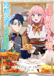 婚約破棄された飯炊き令嬢の私は冷酷公爵と専属契約しました　～ですが胃袋を掴んだ結果、冷たかった公爵様がどんどん優しくなっています～