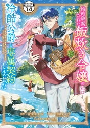 婚約破棄された飯炊き令嬢の私は冷酷公爵と専属契約しました　～ですが胃袋を掴んだ結果、冷たかった公爵様がどんどん優しくなっています～　分冊版（１４）