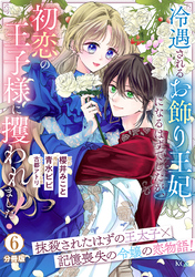 冷遇されるお飾り王妃になるはずでしたが、初恋の王子様に攫われました! 分冊版(6)