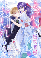大好きな婚約者様、もうお別れしましょう。１０
