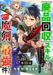 『廃品回収』スキルで手に入れた訳ありチート魔剣が最強すぎる件～役立たずと捨てられた俺は、異世界のガラクタたちと成り上がる～【分冊版】10巻