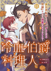 冷血伯爵の料理人～異世界転移してスパダリたちの胃袋つかんだら溺愛されちゃいました～（11）