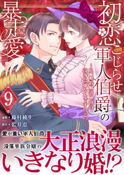 初恋こじらせ軍人伯爵の暴走愛～私、婚約解消二回の没落令嬢なんですけど！？～　9巻