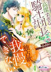 高潔すぎる騎士団長ですが新妻への独占欲を我慢できない４