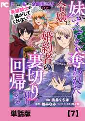 妹にすべてを奪われた令嬢は婚約者の裏切りを知り回帰する（コミック）【単話版】７