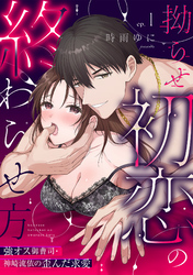 【ラブパルフェ】拗らせ初恋の終わらせ方～強オス御曹司・神崎流依の歪んだ求愛