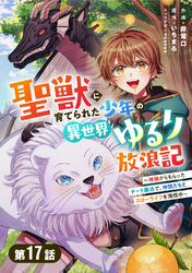 聖獣に育てられた少年の異世界ゆるり放浪記～神様からもらったチート魔法で、仲間たちとスローライフを満喫中～【分冊版】17巻