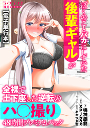 ぼくのことバカにしていた後輩ギャルが全裸で土下座した逆転のハ○撮り48時間プレミアムパック【電子単行本】